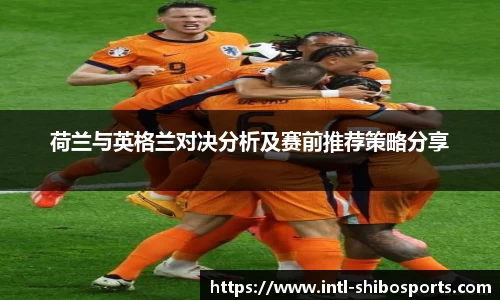 荷兰与英格兰对决分析及赛前推荐策略分享
